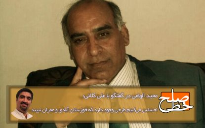 مجید الهامی در گفتگو با علی کلائی: احساس می‌کنیم طرحی وجود دارد که خوزستان آبادی و عمران نبیند