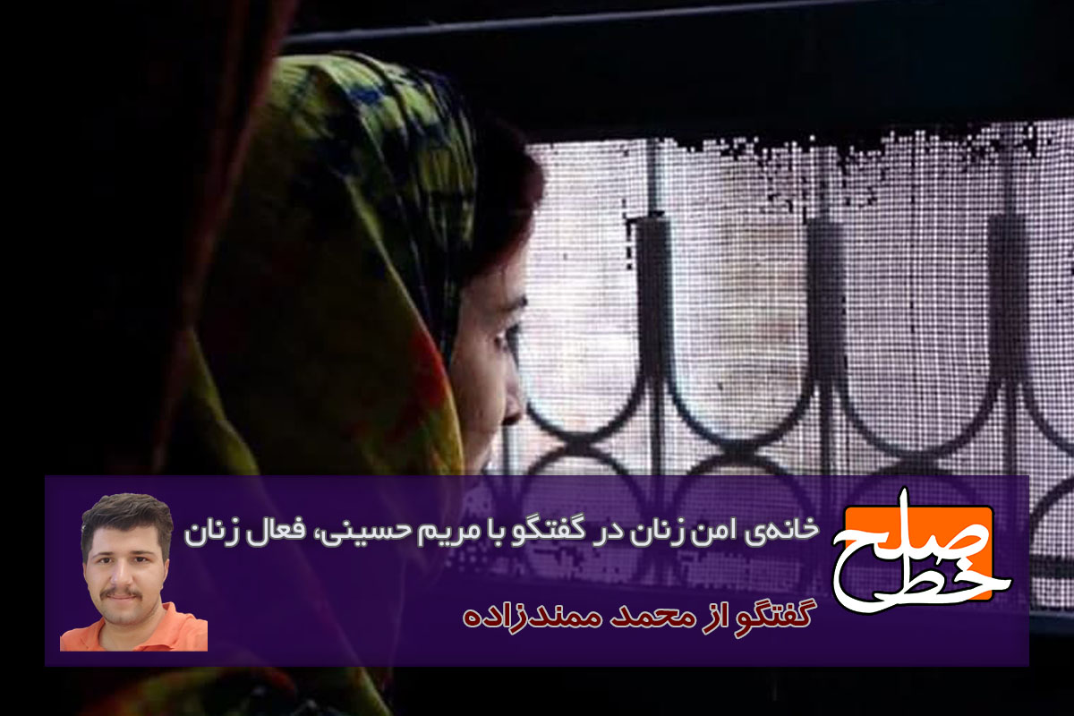 خانه‌ی امن زنان؛ در گفتگو با مریم حسینی، فعال حوزه‌ی زنان/ محمد ممندزاده