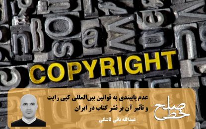 عدم پایبندی به قوانین بین‌المللی کپی رایت و تأثیر آن بر نشر کتاب در ایران/ عبدالله بائی لاشکی