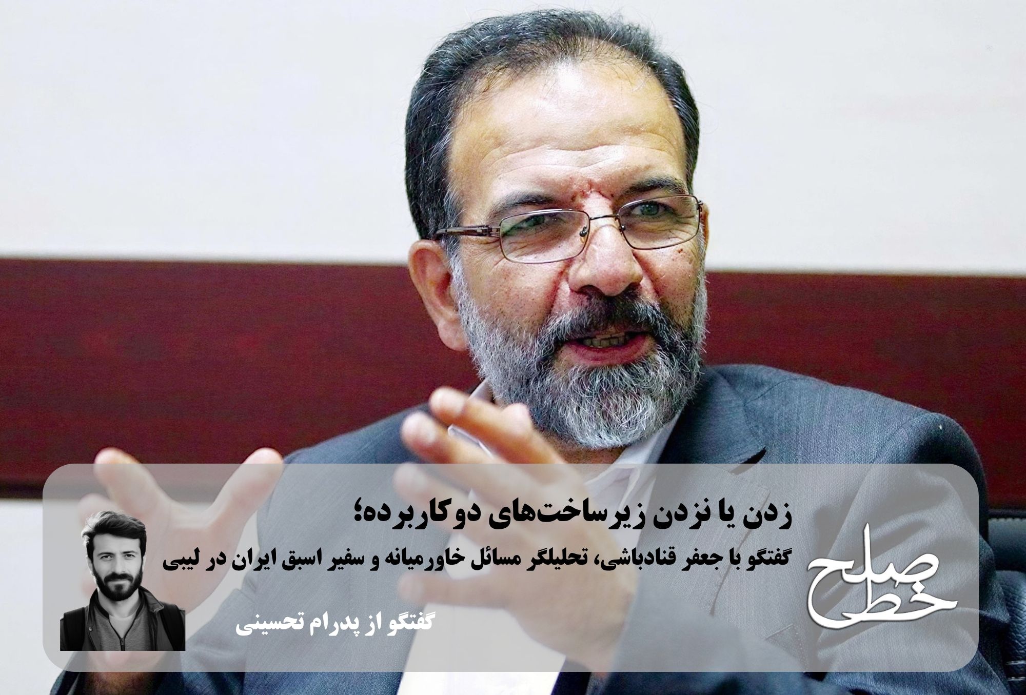 زدن یا نزدن زیرساخت‌های دوکاربرده؛ گفتگو با جعفر قنادباشی، سفیر اسبق ایران در لیبی/ پدرام تحسینی